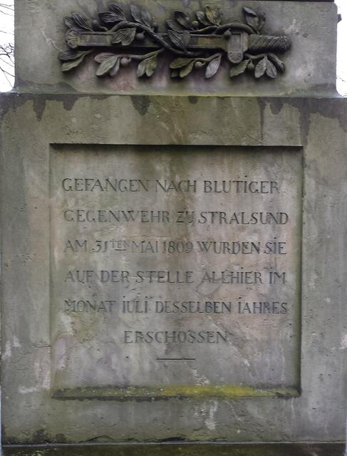 Gefangen nach blutiger Gegenwehr zu Stralsund am 31. Mai 1809 wurden sie auf der Stelle allhier im Monat Juli desselben Jahres erschossen.