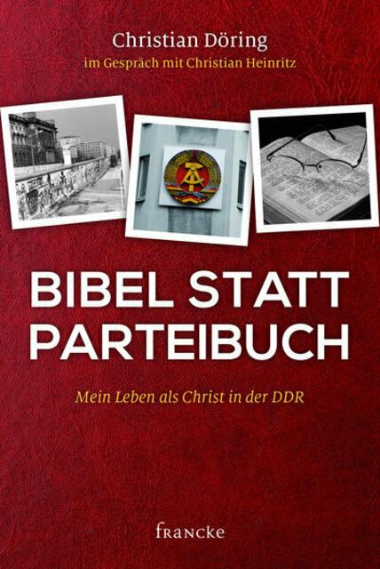 Christian Döring: Bibel statt Parteibuch - Mein Leben als Christ in der DDR > http://www.myheimat.de/2645849 | Foto: https://www.francke-buch.de/main.php?hk=0&uk=0&aid=2197