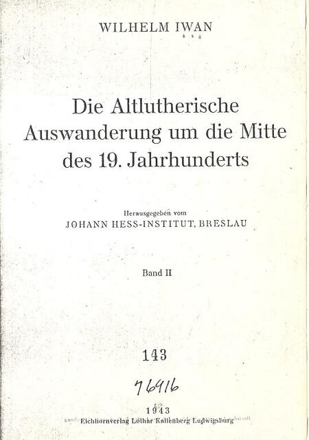 Iwan, Wilhelm: Die Altlutherische Auswanderung um die Mitte des 19. Jahrhunderts &gt; Herausgegeben vom Johann Hess-Institut, Breslau, Band II, 1943, Eichhornverlag Lothar KALLENBERG, Ludwigsburg &gt; http://www.archivaria.com/EmigList/ | Foto: wie vor