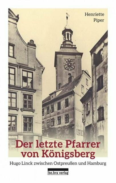 Henriette Piper: Der letzte Pfarrer von Königsberg > Hugo Linck zwischen Ostpreußen und Hamburg > https://www.bebraverlag.de/verzeichnis/titel/885-der-letzte-pfarrer-von-koenigsberg.html | Foto: wie vor