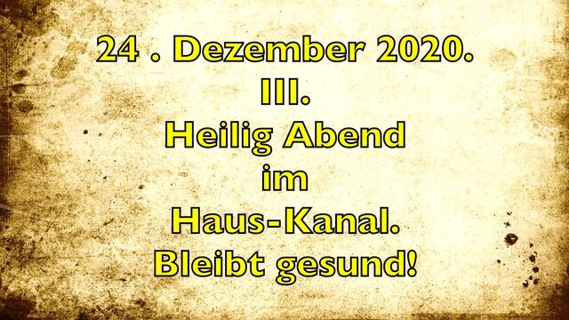 24. Dezember 2020. III. Heilig Abend im Haus-Kanal. Bleibt gesund! Wir sagen D A N K E !