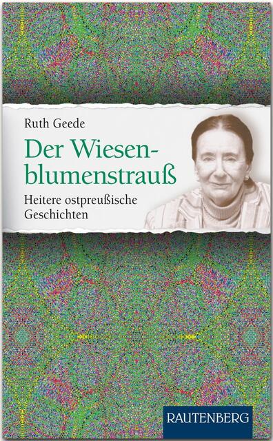 Ruth Geede, Der Wiesenblumenstrauß - Heitere ostpreußische Geschichten &gt; https://www.verlagshaus.com/index.php?id=detail&amp;tt_products[backPID]=81&amp;tt_products[product]=2256 | Foto: wie vor