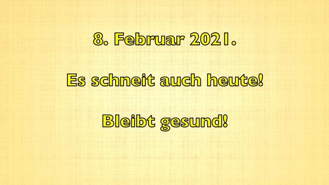 8. Februar 2021. Es schneit weiter! Bleibt gesund!