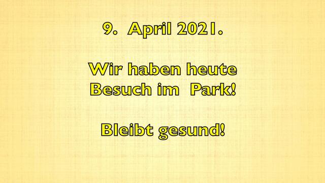 9. April 2021. Wir haben heute Besuch im Park! Bleibt gesund!