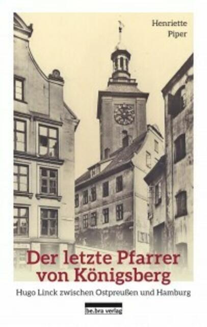 "Der letzte Pfarrer von Königsberg. Hugo Linck zwischen Ostpreußen und Hamburg" von Henriette Piper  | Foto: https://www.bebraverlag.de/verzeichnis/titel/der-letzte-pfarrer-von-koenigsberg.html 